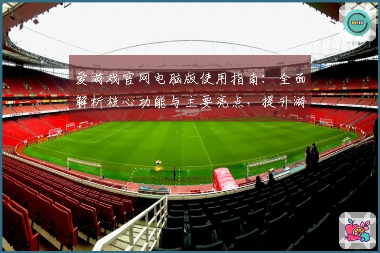 爱游戏官网电脑版使用指南：全面解析核心功能与主要亮点，提升游戏体验的新方式！