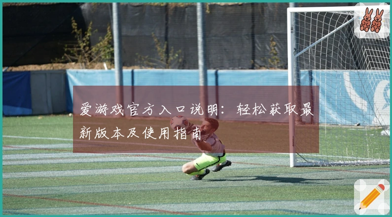 爱游戏官方入口说明：轻松获取最新版本及使用指南