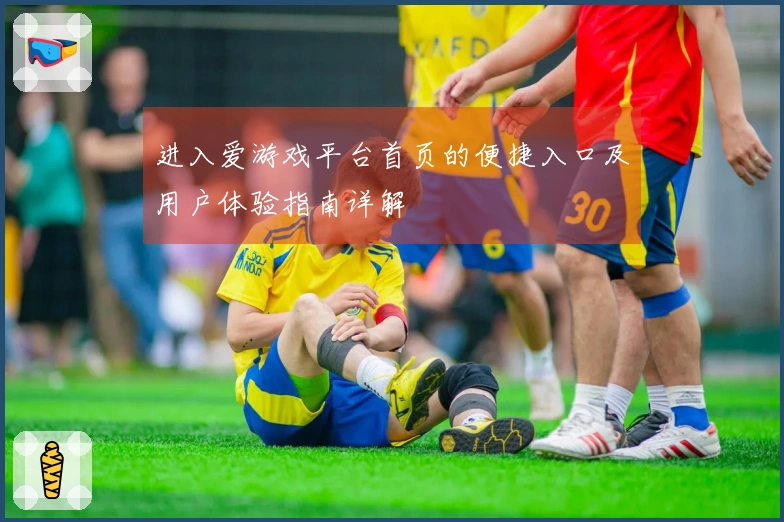 进入爱游戏平台首页的便捷入口及用户体验指南详解
