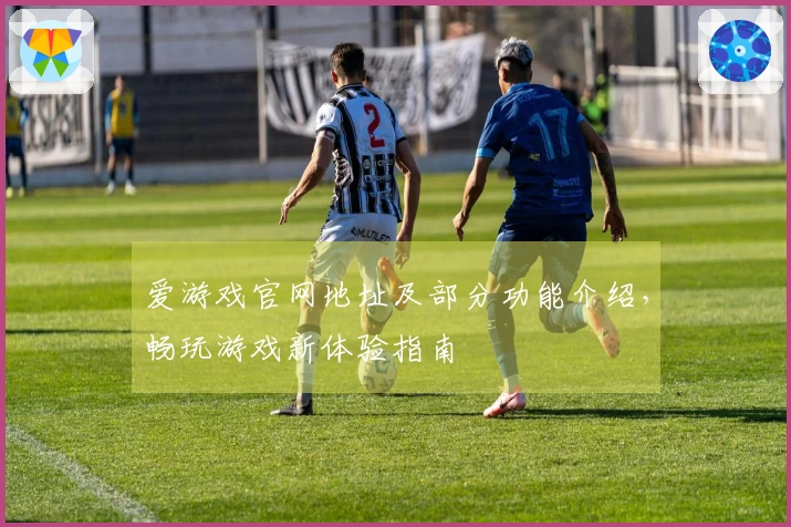 爱游戏官网地址及部分功能介绍，畅玩游戏新体验指南