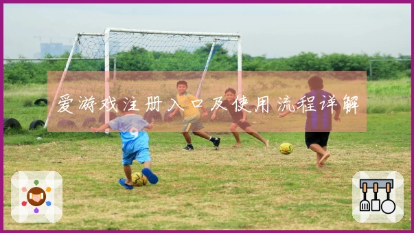 爱游戏注册入口及使用流程详解