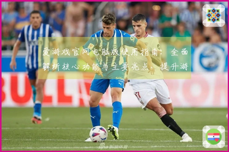 爱游戏官网电脑版使用指南：全面解析核心功能与主要亮点，提升游戏体验的新方式！