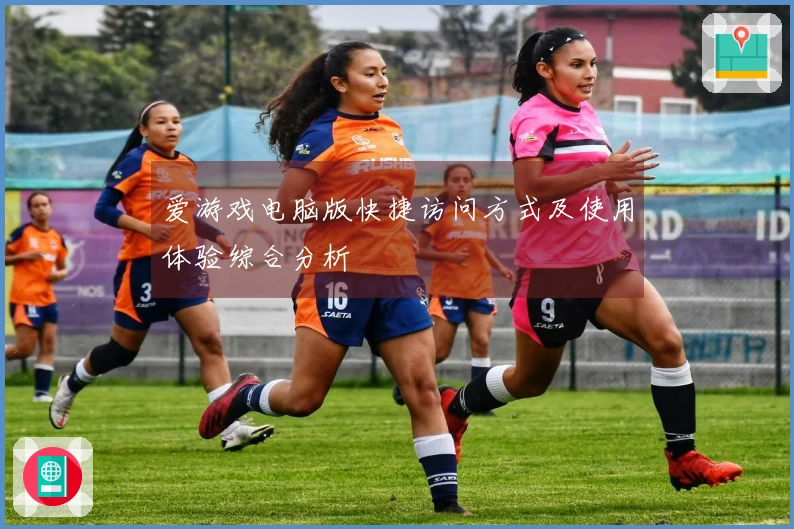 爱游戏电脑版快捷访问方式及使用体验综合分析