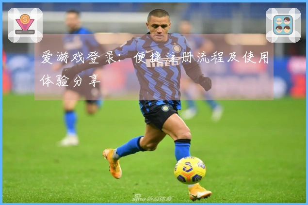 爱游戏登录:便捷注册流程及使用体验分享