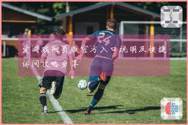 爱游戏网页版官方入口说明及快捷访问攻略分享